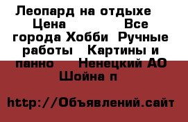 Леопард на отдыхе  › Цена ­ 12 000 - Все города Хобби. Ручные работы » Картины и панно   . Ненецкий АО,Шойна п.